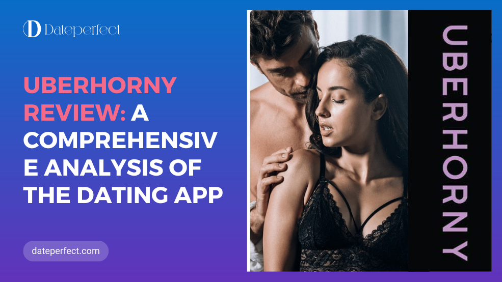 UberHorny Review: A Comprehensive Analysis Of The Dating App